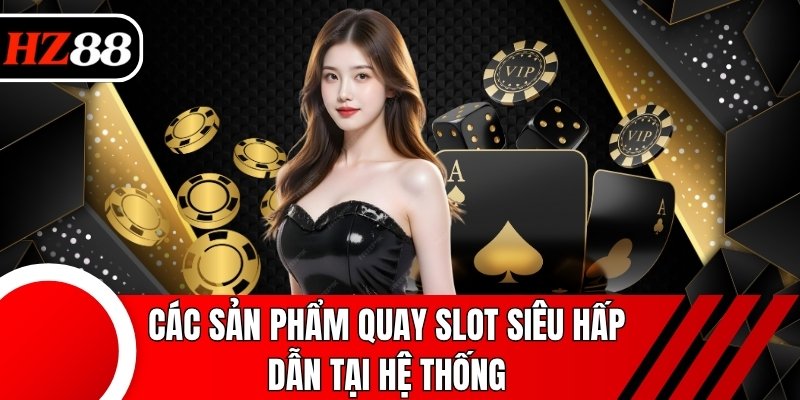 Các sản phẩm quay slot siêu hấp dẫn tại hệ thống